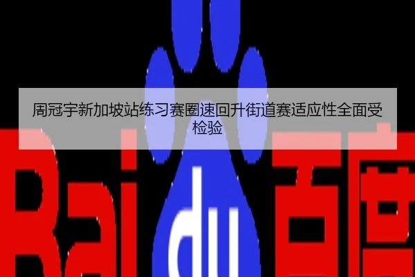 周冠宇新加坡站练习赛圈速回升街道赛适应性全面受检验